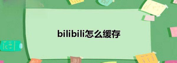 b站怎么缓存，怎么在b站缓存视频图12