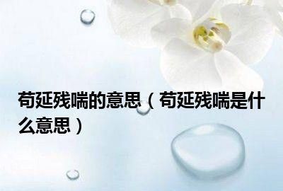 苟延残喘的意思,苟延残喘的残喘是什么意思图4