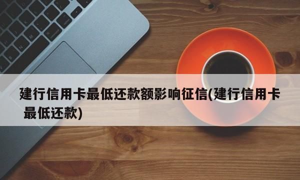 信用卡最低还款对征信有影响,最低还款会影响征信图4