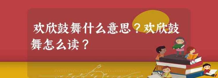 欢欣鼓舞的意思,欢欣鼓舞的成语解释及意思