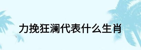 力挽狂澜是什么意思,力挽狂澜什么意思图4