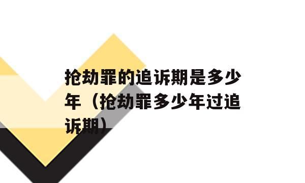 抢劫犯罪要判多久追诉时效是多久,抢劫罪过了20年了还追究图4