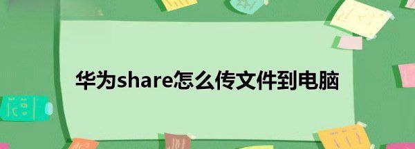 华为share怎么使用,华为share怎么把手机文件传到电脑