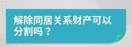 解除同居关系什么财产不用分割,解除同居关系的财产分割原则图2