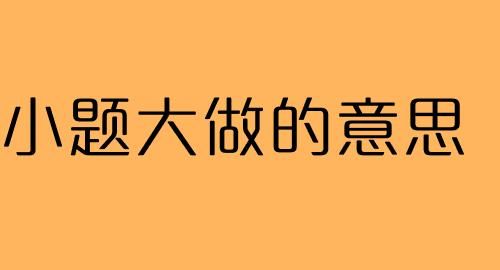 小题大做是什么意思,小题大做的意思解释图3