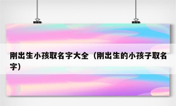 新生儿取名字大全,小孩起名字大全 宝宝出生的常用起名方法是什么图4