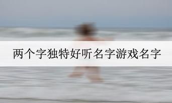 两个字游戏名字女唯美,好听的游戏名字情侣名两个字