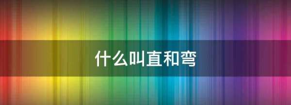 弯的和直的是什么意思,什么叫直和弯的区别