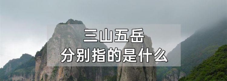 三山五岳对应什么,三山五岳都是什么山图1