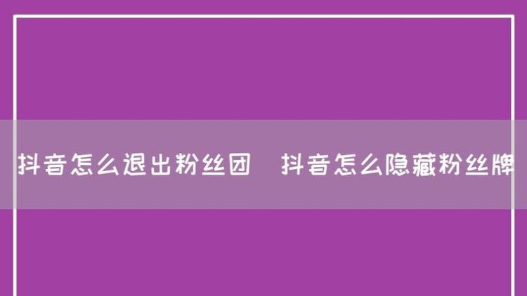 抖音粉丝团可以退出,抖音怎么退出粉丝团