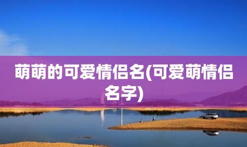 情侣名字可爱简洁,情侣网名小众简短干净