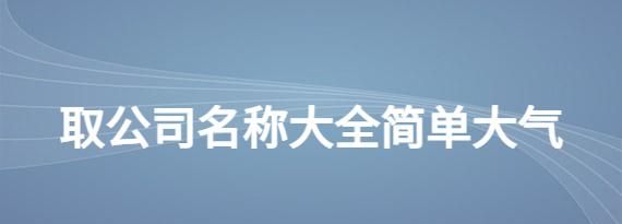 给公司取名称推荐几个,公司取名字参考大全两字图3