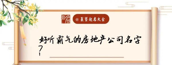 房产中介公司起名霸气,房产中介公司起名霸气 企业招财大气的名字