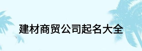 建材公司取名字大全集,建材公司取名字大全免费查询图4