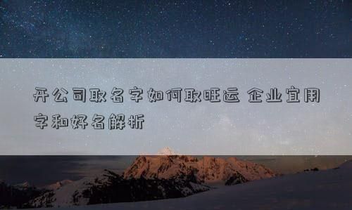 如何给新公司取名字,新公司如何起名 好听有创意的公司名字大全图1