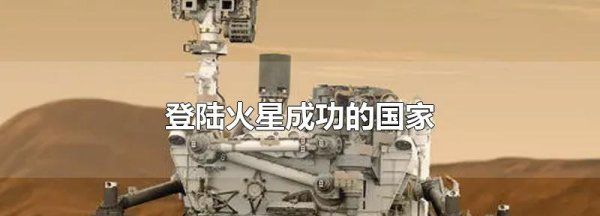 目前有人登陆过火星，登陆火星成功的国家