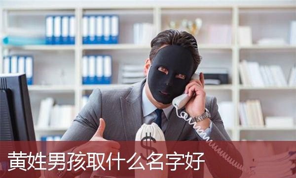 黄姓男孩起名字,黄姓男孩取名字大全霸气一点的图1