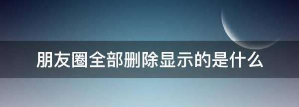 朋友圈都删了显示什么,朋友圈全删和屏蔽区别图5