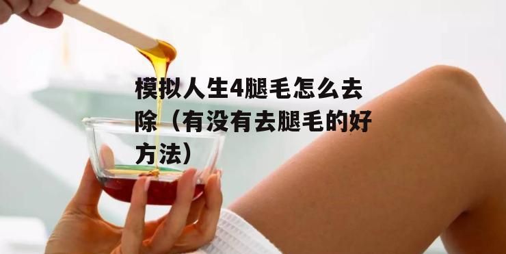 腿毛多怎么办 去腿毛的办法,什么办法去腿毛不会长怎么快