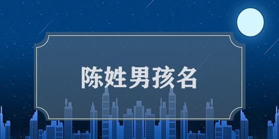 陈姓男孩名字寓意大全,姓陈的男孩名字图1