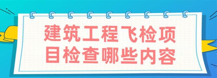 建筑飞检包括哪些内容,建筑工程项目安全检查制度