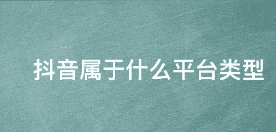 抖音属于什么平台,抖音属于什么平台类型